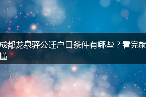 成都龙泉驿公迁户口条件有哪些？看完就懂