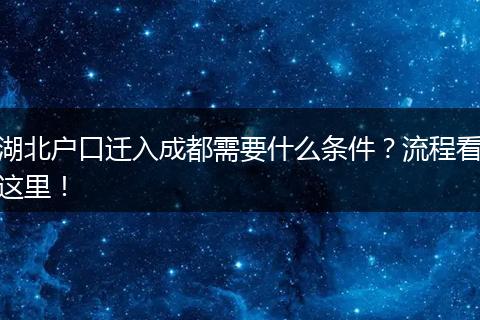 湖北户口迁入成都需要什么条件？流程看这里！