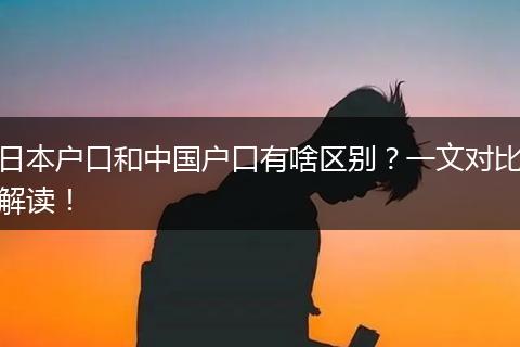 日本户口和中国户口有啥区别？一文对比解读！