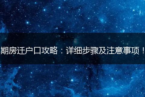 期房迁户口攻略：详细步骤及注意事项！