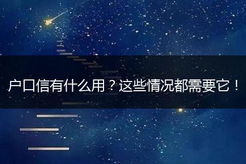 户口信有什么用？这些情况都需要它！