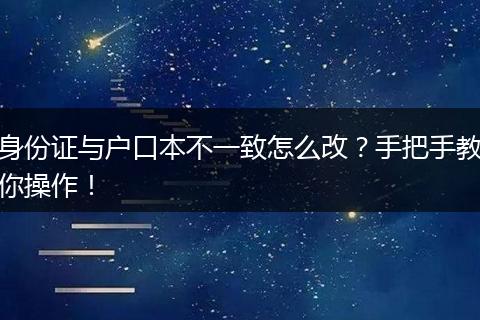 身份证与户口本不一致怎么改？手把手教你操作！