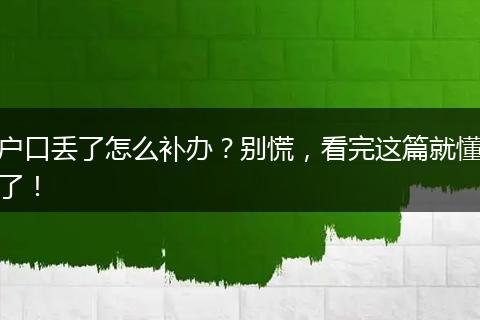 户口丢了怎么补办？别慌，看完这篇就懂了！