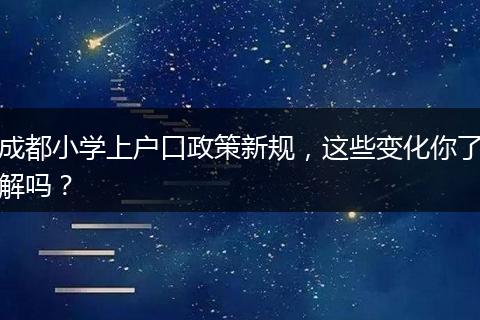 成都小学上户口政策新规，这些变化你了解吗？