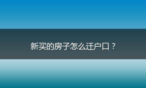 新买的房子怎么迁户口？