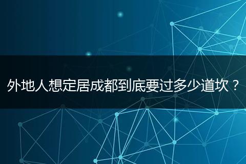 外地人想定居成都到底要过多少道坎？