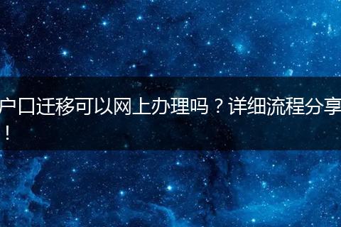 户口迁移可以网上办理吗？详细流程分享！