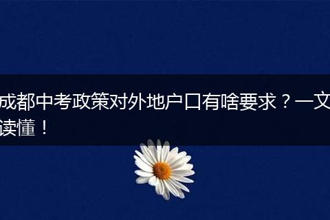 成都中考政策对外地户口有啥要求？一文读懂！