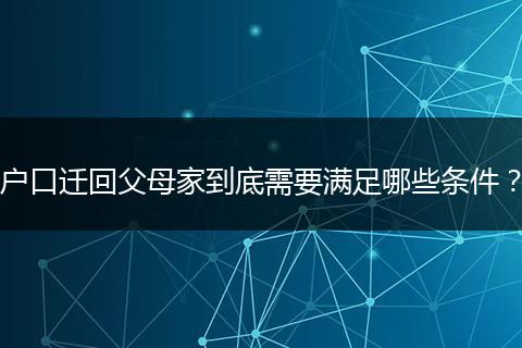 户口迁回父母家到底需要满足哪些条件？
