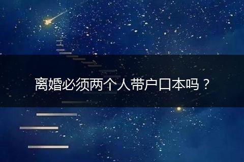 离婚必须两个人带户口本吗？