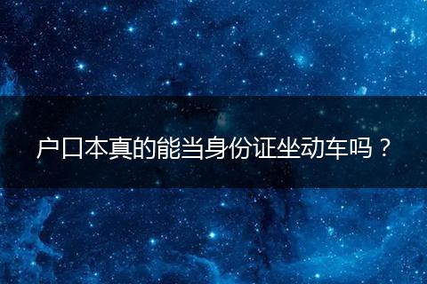 户口本真的能当身份证坐动车吗？