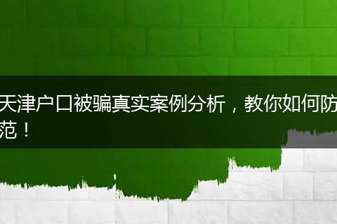天津户口被骗真实案例分析，教你如何防范！