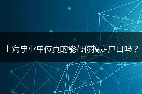 上海事业单位真的能帮你搞定户口吗？