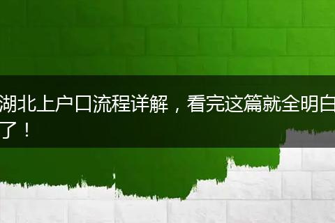 湖北上户口流程详解，看完这篇就全明白了！