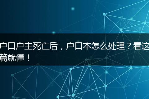 户口户主死亡后，户口本怎么处理？看这篇就懂！