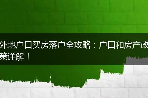 外地户口买房落户全攻略：户口和房产政策详解！