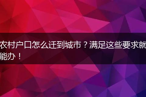 农村户口怎么迁到城市？满足这些要求就能办！