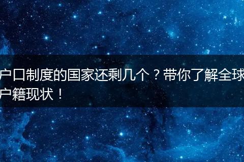 户口制度的国家还剩几个？带你了解全球户籍现状！