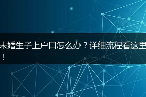 未婚生子上户口怎么办？详细流程看这里！
