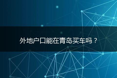 外地户口能在青岛买车吗？