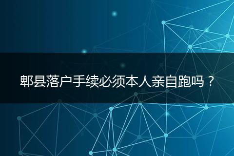 郫县落户手续必须本人亲自跑吗？