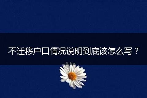 不迁移户口情况说明到底该怎么写？