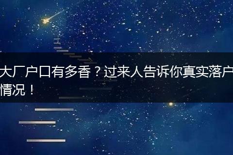 大厂户口有多香？过来人告诉你真实落户情况！