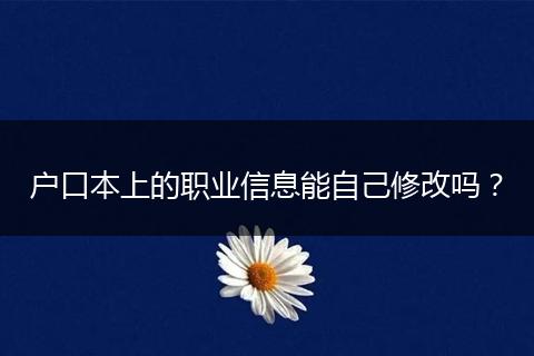 户口本上的职业信息能自己修改吗？