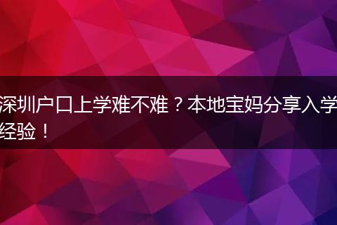深圳户口上学难不难？本地宝妈分享入学经验！