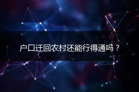 户口迁回农村还能行得通吗？