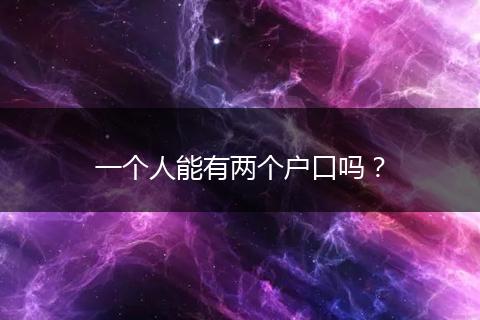 一个人能有两个户口吗？