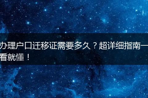 办理户口迁移证需要多久？超详细指南一看就懂！