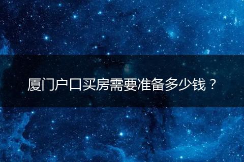 厦门户口买房需要准备多少钱？