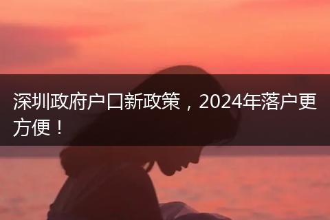 深圳政府户口新政策，2024年落户更方便！