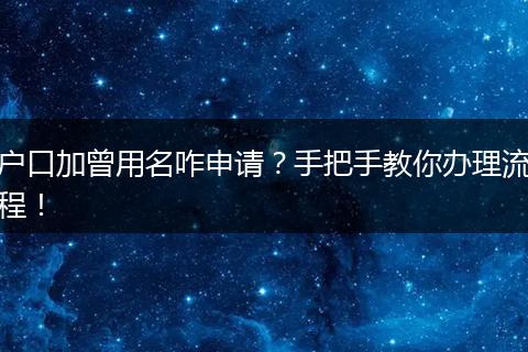 户口加曾用名咋申请？手把手教你办理流程！