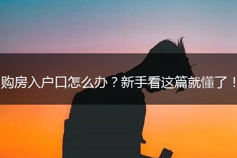 购房入户口怎么办？新手看这篇就懂了！