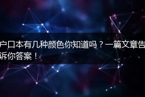 户口本有几种颜色你知道吗？一篇文章告诉你答案！