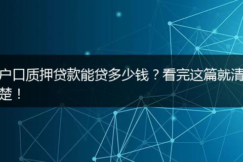 户口质押贷款能贷多少钱？看完这篇就清楚！