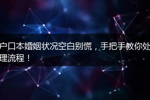 户口本婚姻状况空白别慌，手把手教你处理流程！