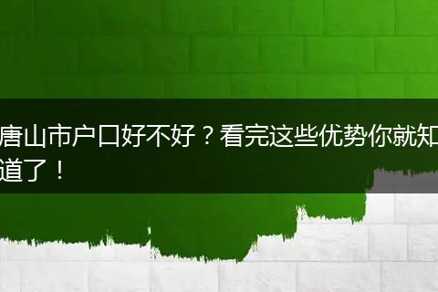 唐山市户口好不好？看完这些优势你就知道了！