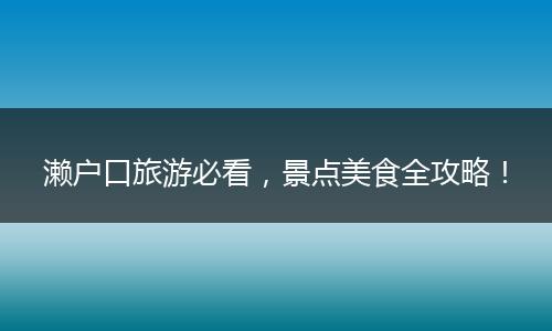 濑户口旅游必看，景点美食全攻略！
