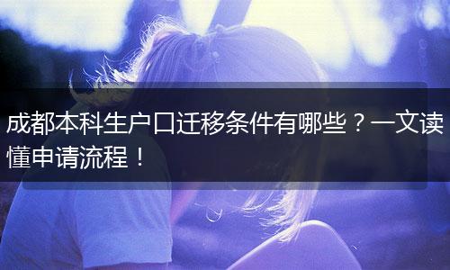 成都本科生户口迁移条件有哪些？一文读懂申请流程！