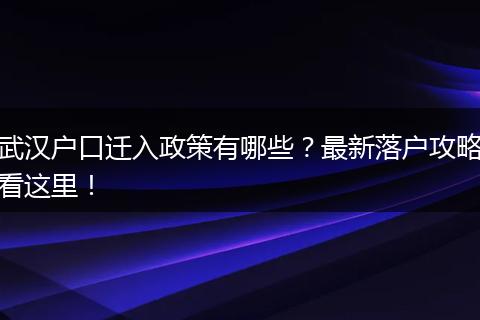 武汉户口迁入政策有哪些？最新落户攻略看这里！
