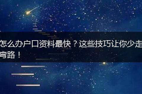 怎么办户口资料最快？这些技巧让你少走弯路！