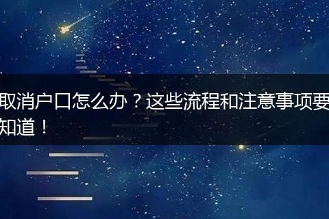 取消户口怎么办？这些流程和注意事项要知道！