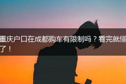 重庆户口在成都购车有限制吗？看完就懂了！