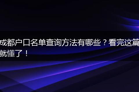 成都户口名单查询方法有哪些？看完这篇就懂了！