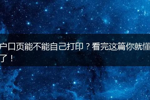 户口页能不能自己打印？看完这篇你就懂了！