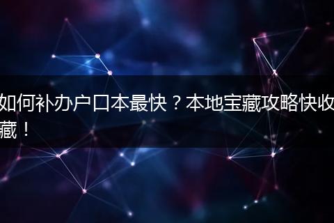 如何补办户口本最快？本地宝藏攻略快收藏！