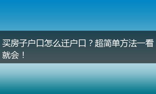 买房子户口怎么迁户口？超简单方法一看就会！